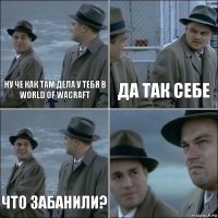 Ну че как там дела у тебя в world of wacraft Да так себе Что забанили? 