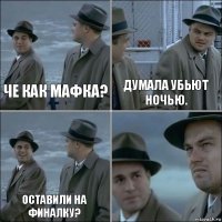 Че как мафка? Думала убьют ночью. Оставили на финалку? 