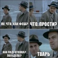 Ну, что, как феш? Что, прости? Как подготовка? Похудела? Тварь