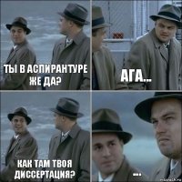 Ты в аспирантуре же да? Ага... Как там твоя диссертация? ...