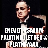 enever asalum palitin biletner@ platniyaaa