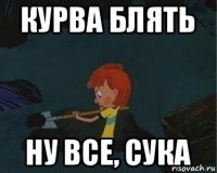 курва блять ну все, сука