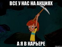 все у нас на акциях а я в карьере