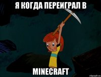 я когда переиграл в minecraft