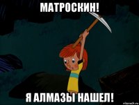 матроскин! я алмазы нашел!