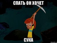 спать он хочет сука