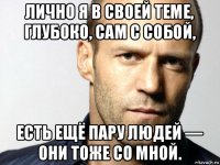 лично я в своей теме, глубоко, сам с собой, есть ещё пару людей — они тоже со мной.