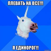 плевать на все!!! я единорог!!