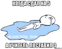 когда сдал на 5 а учитель поставил 3