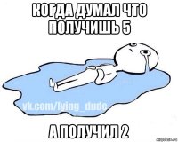 когда думал что получишь 5 а получил 2