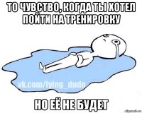 то чувство, когда ты хотел пойти на тренировку но её не будет