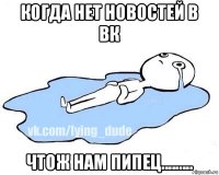 когда нет новостей в вк чтож нам пипец.........