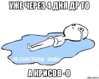 уже через 4 дня др то а крисов -0