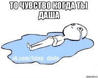 то чувство когда ты даша 