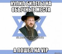 купил билеты на обычные меcта а пошел на vip