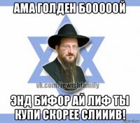ама голден бооооой энд бифор ай лиф ты купи скорее слииив!