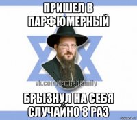 пришел в парфюмерный брызнул на себя случайно 8 раз