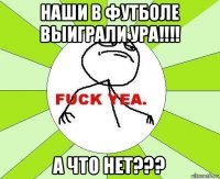 наши в футболе выиграли ура!!!! а что нет???