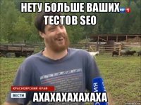 нету больше ваших тестов seo ахахахахахаха