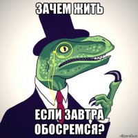 зачем жить если завтра обосремся?