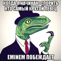 когда я начинаю спорить кто самый крутой певец eminem побеждает