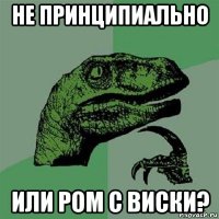 не принципиально или ром с виски?