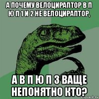 а почему велоцираптор в п ю п 1 и 2 не велоцираптор, а в п ю п 3 ваще непонятно кто?