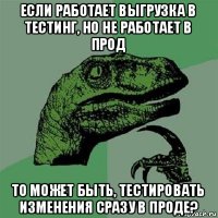 если работает выгрузка в тестинг, но не работает в прод то может быть, тестировать изменения сразу в проде?