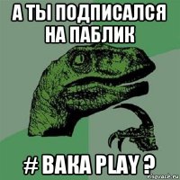 а ты подписался на паблик # вака play ?