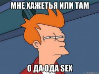 мне хажетья или там о да ода sex