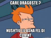 care dragoste ? nushtiu eu asha fel di cuvint