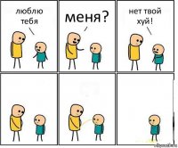 люблю тебя меня? нет твой хуй!