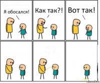 Я обосался! Как так?! Вот так!