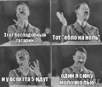 Этот бесподобный татарин Тот "ебло на ноль" и у всех гта 5 идут один я сижу молочко пью