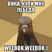 вика, купи мне лебедя weebok,weebok:)