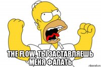  the flow, ты заставляешь меня фапать