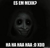 es em mexk? ha ha haa haa :d xdd