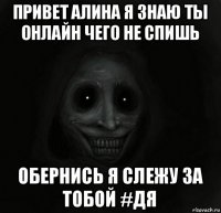 привет алина я знаю ты онлайн чего не спишь обернись я слежу за тобой #дя