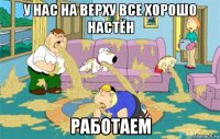 у нас на верху все хорошо настён работаем