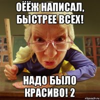 оёёж написал, быстрее всех! надо было красиво! 2