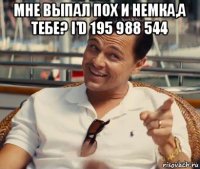 мне выпал пох и немка,а тебе? i'd 195 988 544 