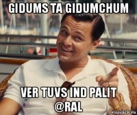 gidums ta gidumchum ver tuvs ind palit @ral