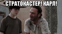 стратокастер! карл! 