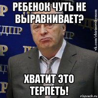 ребенок чуть не выравнивает? хватит это терпеть!