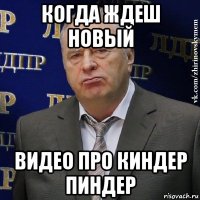 когда ждеш новый видео про киндер пиндер