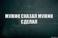 мужик сказал мужик сделал