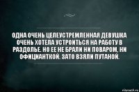 Одна очень целеустремленная девушка очень хотела устроиться на работу в Раздолье. Но ее не брали ни поваром, ни официанткой. Зато взяли путаной.