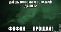 даёшь 10000 фрагов за май! да?нет? фофан — прощай!