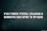 УЧАСТНИКИ ГРУППЫ эЛЬВИНА И КАМИЛЛА АВАТАРИЯ TV ЛУЧШИЕ