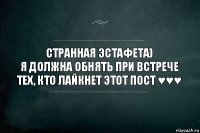 Странная эстафета)
Я должна обнять при встрече тех, кто лайкнет этот пост ♥♥♥